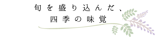 旬を盛り込んだ、四季の味覚
